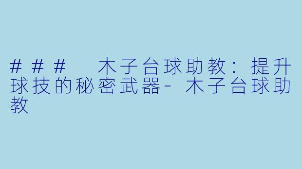 ### 木子台球助教：提升球技的秘密武器-木子台球助教