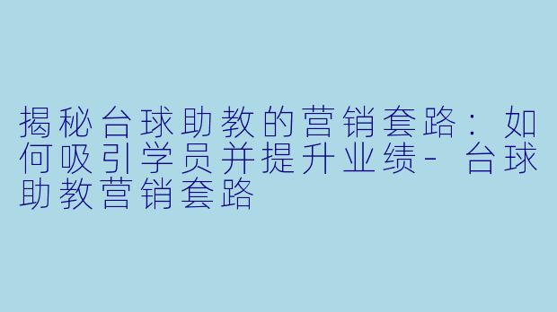 揭秘台球助教的营销套路：如何吸引学员并提升业绩-台球助教营销套路