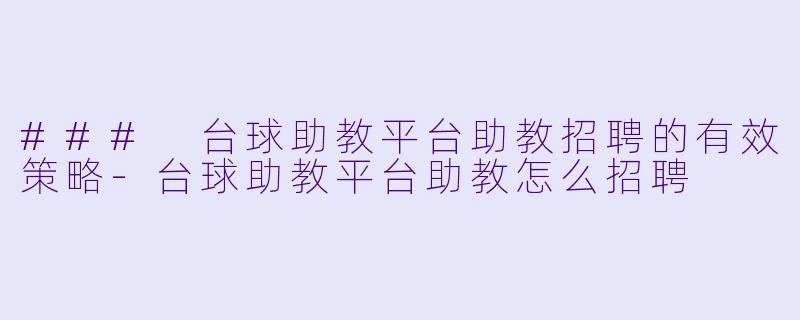 ### 台球助教平台助教招聘的有效策略-台球助教平台助教怎么招聘