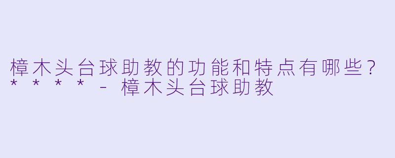 樟木头台球助教的功能和特点有哪些?****