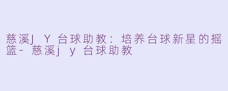 慈溪JY台球助教：培养台球新星的摇篮-慈溪jy台球助教