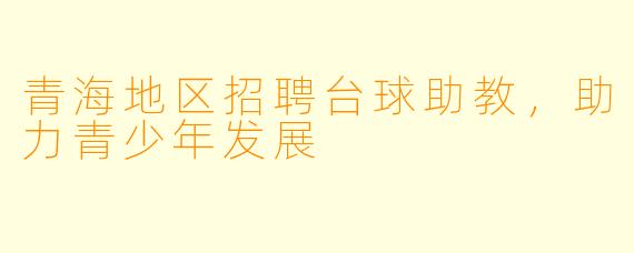 青海地区招聘台球助教，助力青少年发展