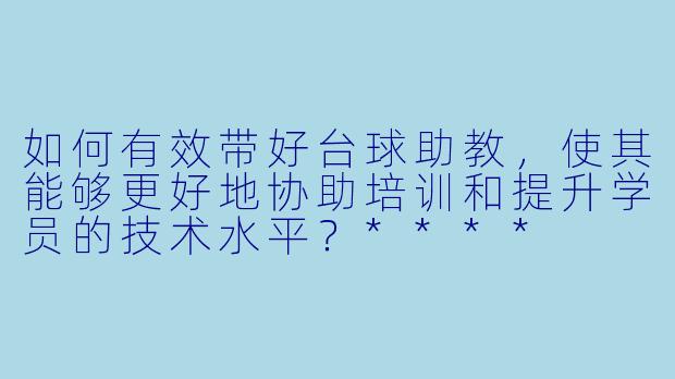 如何有效带好台球助教,使其能够更好地协助培训和提升学员的技术水平?****