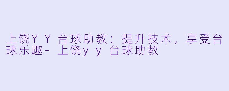 上饶YY台球助教：提升技术，享受台球乐趣-上饶yy台球助教