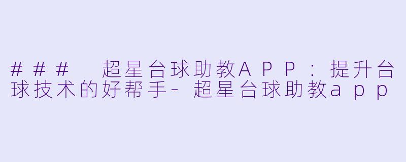 ### 超星台球助教APP：提升台球技术的好帮手-超星台球助教app