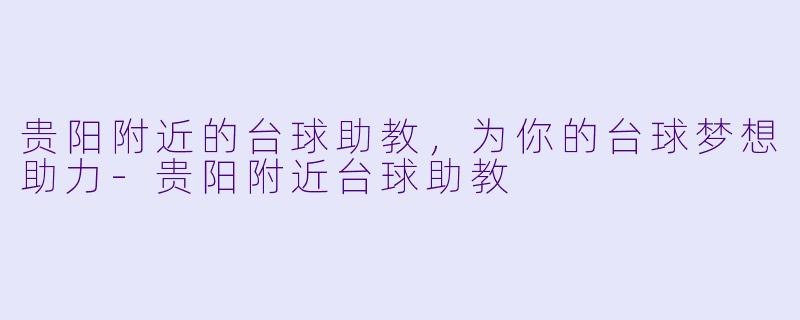 贵阳附近的台球助教，为你的台球梦想助力-贵阳附近台球助教