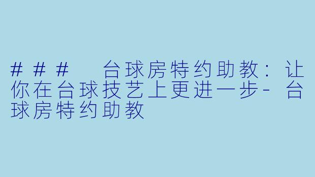 ### 台球房特约助教：让你在台球技艺上更进一步-台球房特约助教
