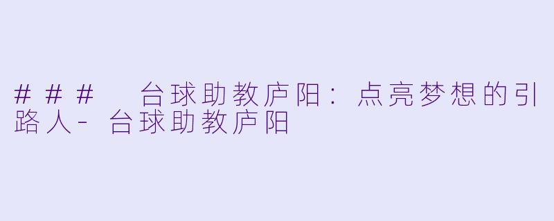 ### 台球助教庐阳：点亮梦想的引路人-台球助教庐阳