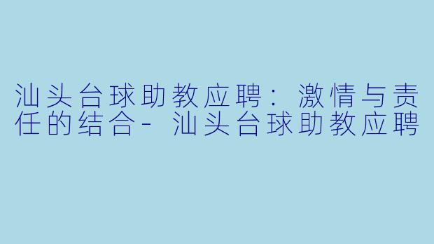 汕头台球助教应聘：激情与责任的结合-汕头台球助教应聘