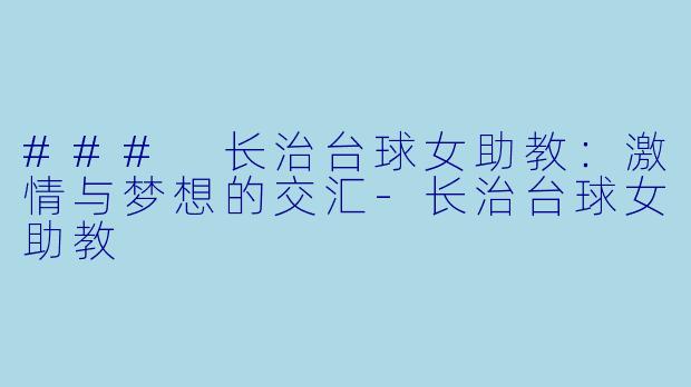 ### 长治台球女助教：激情与梦想的交汇-长治台球女助教