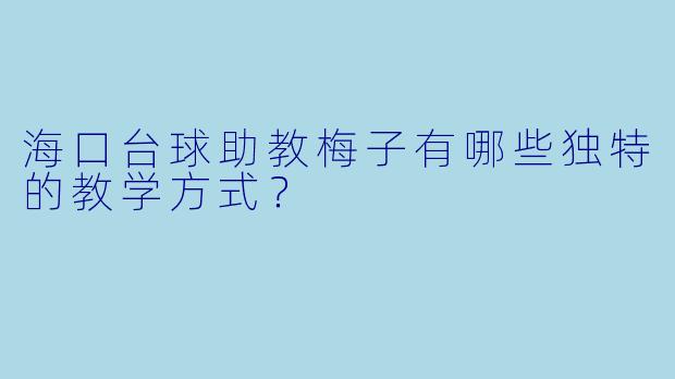 海口台球助教梅子有哪些独特的教学方式？