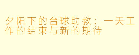 夕阳下的台球助教：一天工作的结束与新的期待