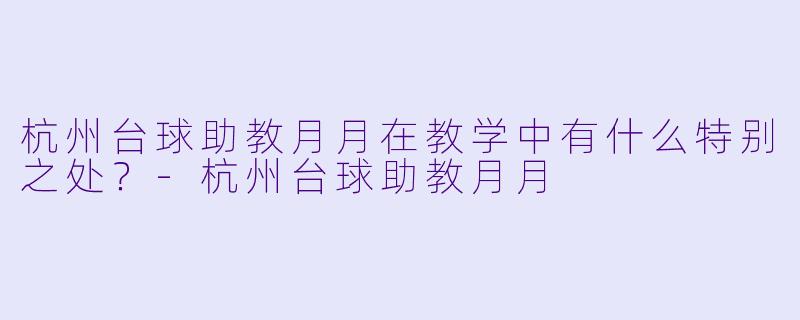 杭州台球助教月月在教学中有什么特别之处?