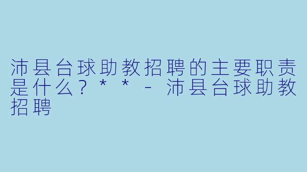 沛县台球助教招聘的主要职责是什么?**