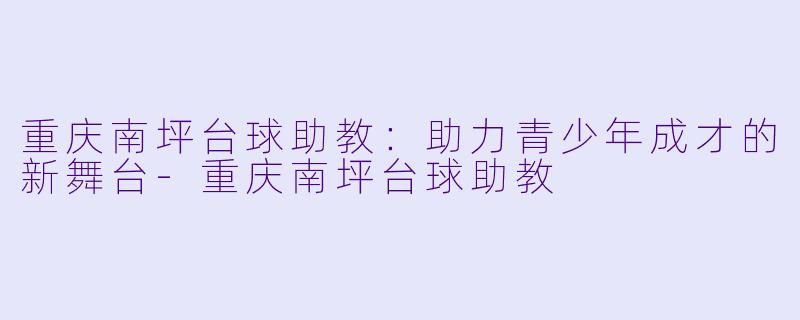 重庆南坪台球助教:助力青少年成才的新舞台
