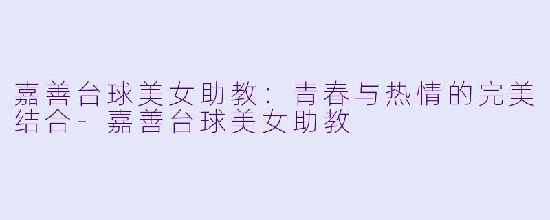 嘉善台球美女助教：青春与热情的完美结合-嘉善台球美女助教