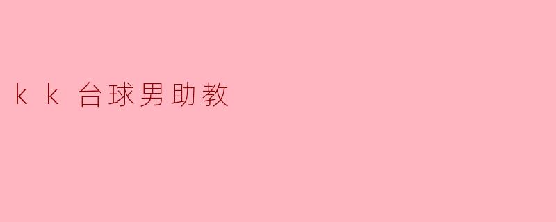 探索“KK台球男助教”的魅力与价值