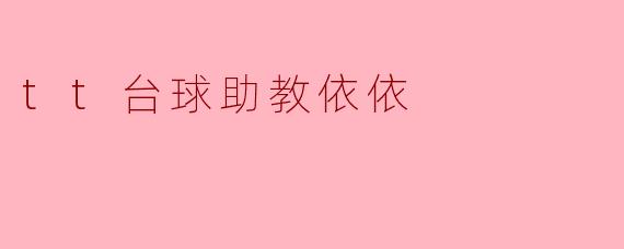 tt台球助教依依有什么特别之处?****