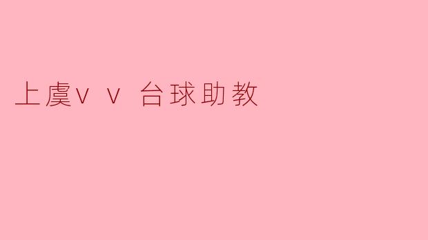 ### 上虞VV台球助教:提升技术的最佳选择