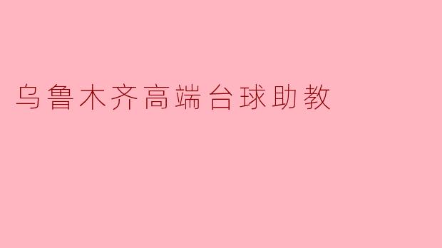 乌鲁木齐哪里可以找到高端的台球助教?