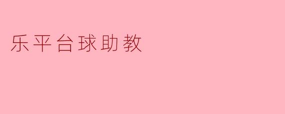### 乐平台球助教:开启运动新篇章