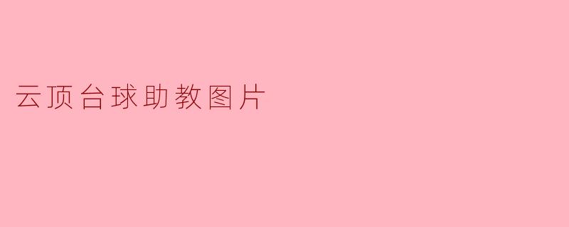 云顶台球助教的图片有哪些特点?****