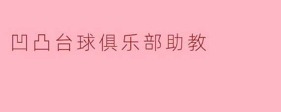 凹凸台球俱乐部助教:热情与专业的完美结合