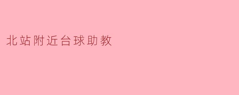 北站附近有没有好的台球助教推荐?****