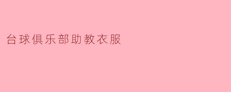 ### 台球俱乐部助教衣服的选择与穿着