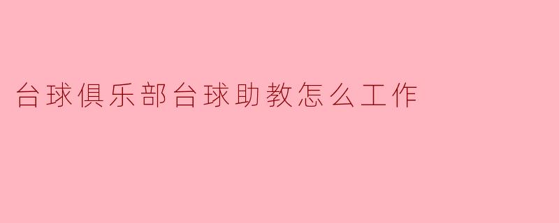 台球俱乐部的台球助教具体是如何工作的?****