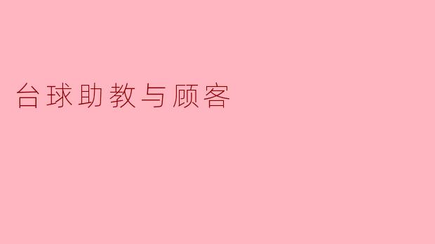 台球助教与顾客:共筑台球梦想的桥梁