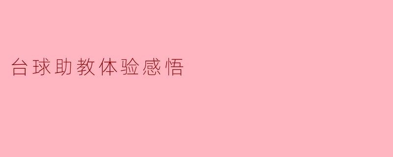 ** 在担任台球助教的过程中,你最大的体验和感悟是什么?**