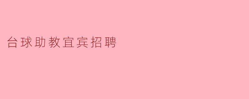 宜宾地区目前有哪些台球助教招聘信息?****