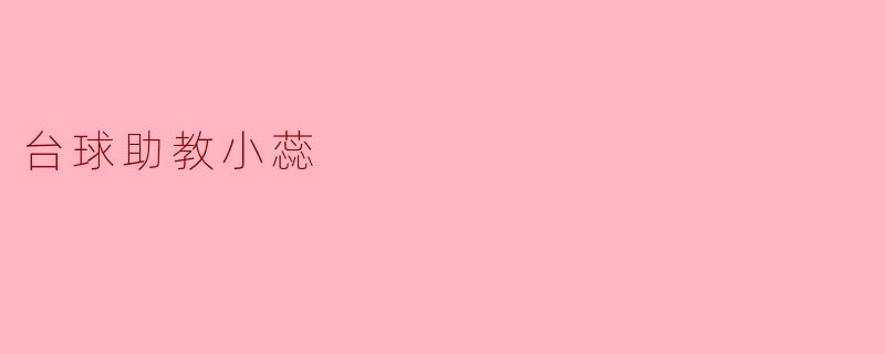 ### 台球助教小蕊:一位热爱台球的梦想推动者