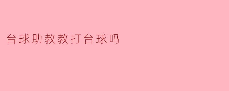 台球助教教打台球吗