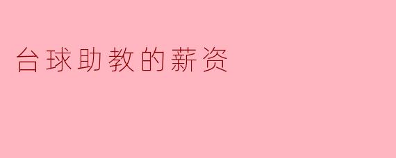 台球助教的薪资一般是多少?****
