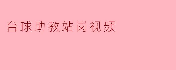 守护台球梦想的助教:站岗视频背后的故事
