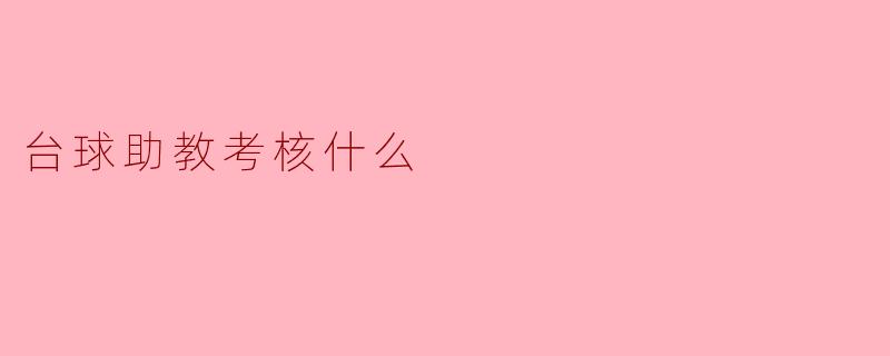 台球助教考核主要考核哪些内容？****