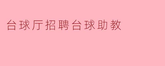 挑战与成长！台球厅诚聘台球助教