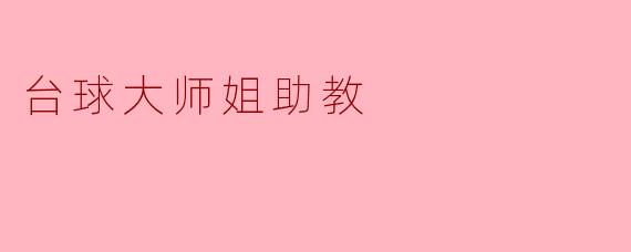 台球大师姐助教:传承与创新的完美结合