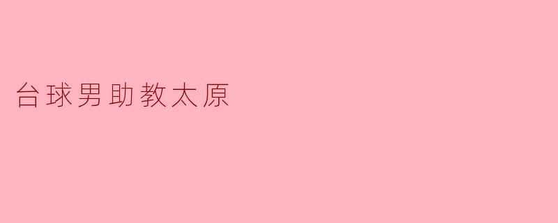 在太原有没有好的台球男助教可以推荐?****