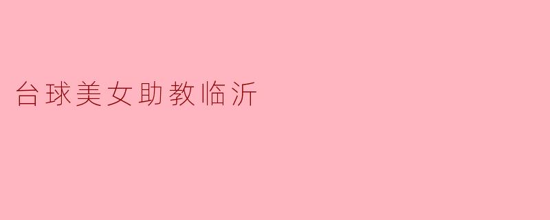 临沂的台球美女助教有什么独特之处?****
