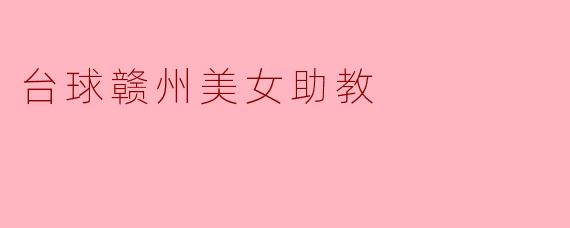 ### 赣州台球界的美女助教:激情与技术的完美结合