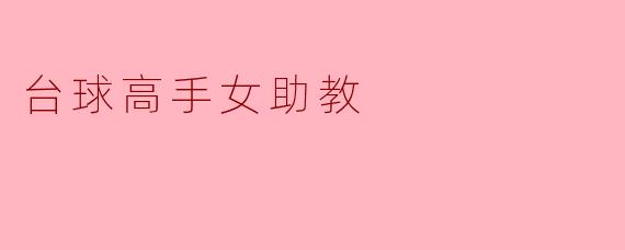 这位台球高手女助教是如何在男子主导的环境中崭露头角的?****