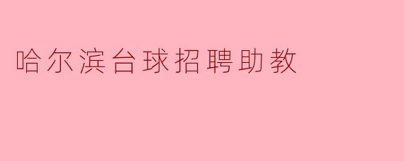 请问哈尔滨台球招聘助教的具体要求是什么?****