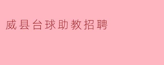 ### 威县台球助教招聘启事