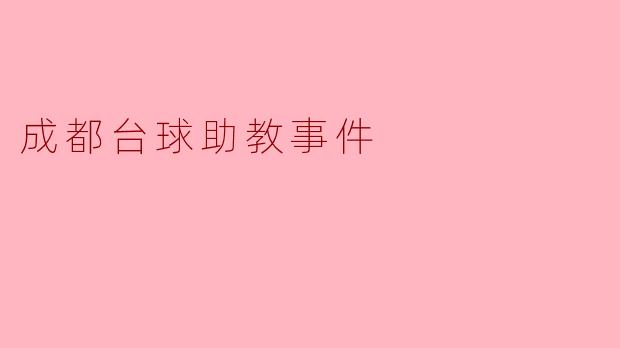 成都台球助教事件具体是如何发生的,影响有哪些?