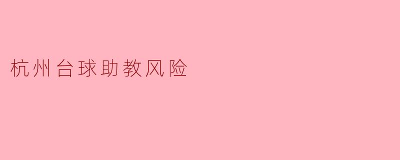 ### 杭州台球助教风险分析