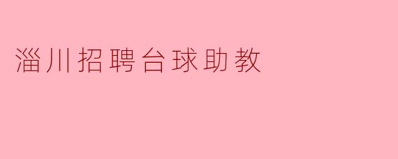 淄川地区招聘台球助教，助力台球热潮！