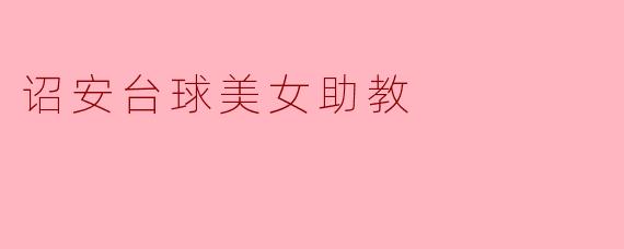 诏安的台球美女助教有哪些特别之处,让人印象深刻?****